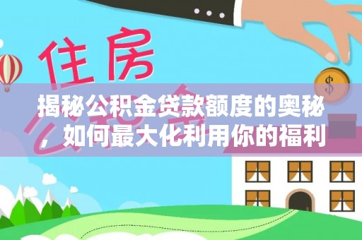 道滘揭秘公积金贷款额度的奥秘，如何最大化利用你的福利？