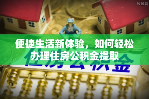 道滘便捷生活新体验，如何轻松办理住房公积金提取