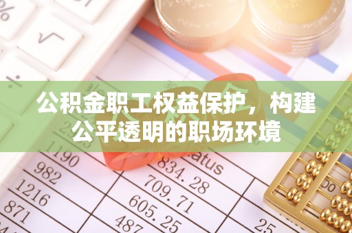 道滘公积金职工权益保护，构建公平透明的职场环境