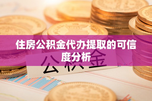 道滘住房公积金代办提取的可信度分析