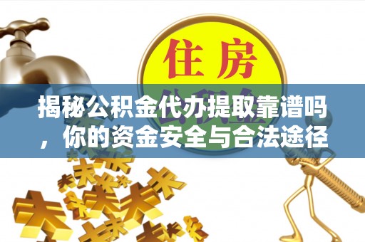 道滘揭秘公积金代办提取靠谱吗，你的资金安全与合法途径全解析