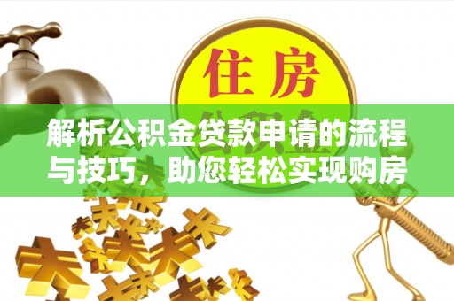 道滘解析公积金贷款申请的流程与技巧，助您轻松实现购房梦