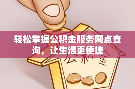 道滘轻松掌握公积金服务网点查询，让生活更便捷