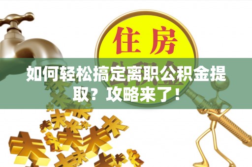 道滘如何轻松搞定离职公积金提取？攻略来了！