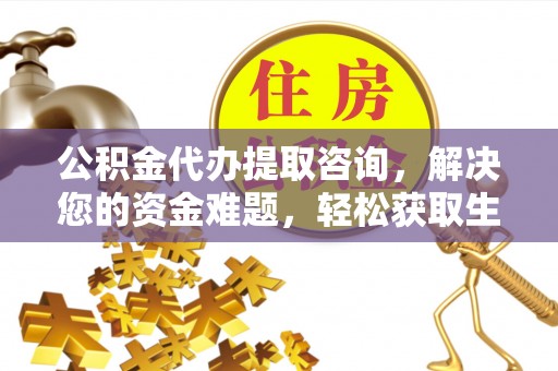 道滘公积金代办提取咨询，解决您的资金难题，轻松获取生活助力