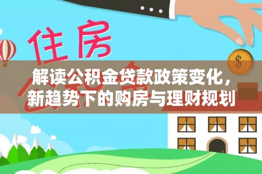 道滘解读公积金贷款政策变化，新趋势下的购房与理财规划