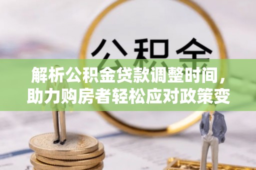 道滘解析公积金贷款调整时间，助力购房者轻松应对政策变化