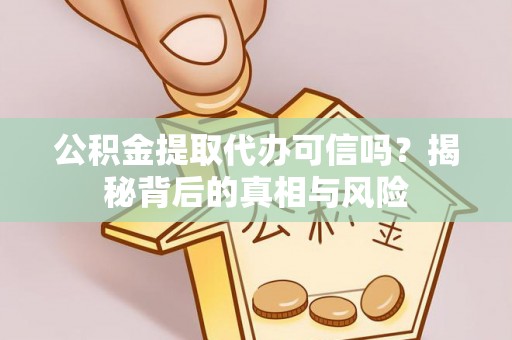 道滘公积金提取代办可信吗？揭秘背后的真相与风险
