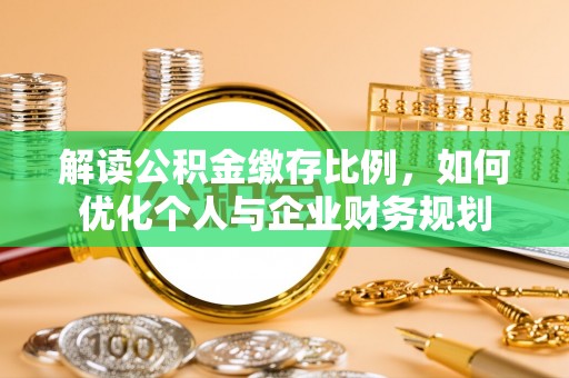 道滘解读公积金缴存比例，如何优化个人与企业财务规划
