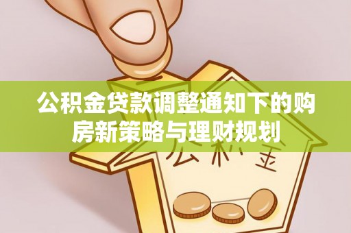 道滘公积金贷款调整通知下的购房新策略与理财规划