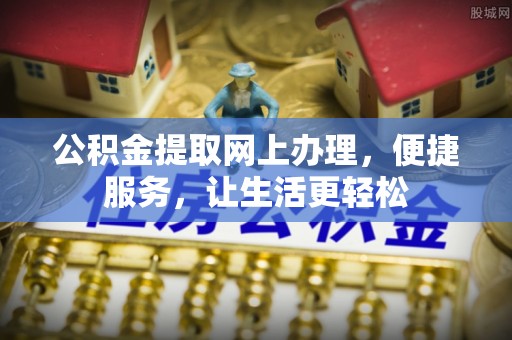 道滘公积金提取网上办理，便捷服务，让生活更轻松