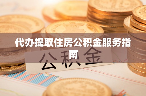 道滘代办提取住房公积金服务指南