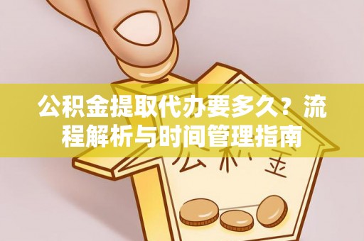道滘公积金提取代办要多久？流程解析与时间管理指南