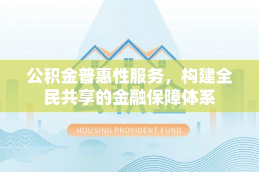 道滘公积金普惠性服务，构建全民共享的金融保障体系