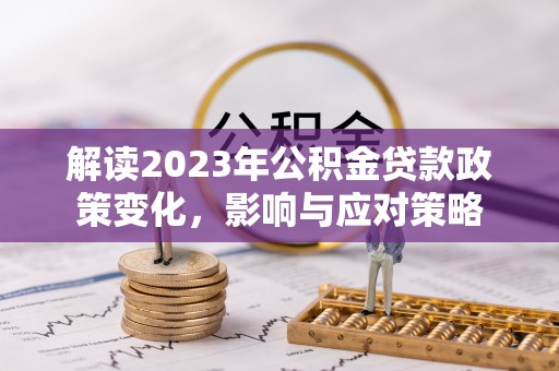 道滘解读2023年公积金贷款政策变化，影响与应对策略
