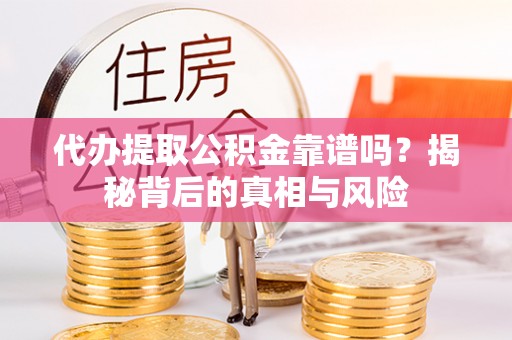 道滘代办提取公积金靠谱吗？揭秘背后的真相与风险