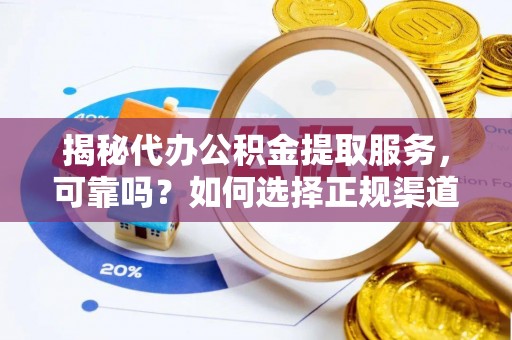 道滘揭秘代办公积金提取服务，可靠吗？如何选择正规渠道？