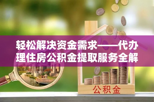 道滘轻松解决资金需求——代办理住房公积金提取服务全解析