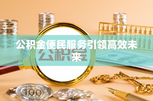 道滘公积金便民服务引领高效未来