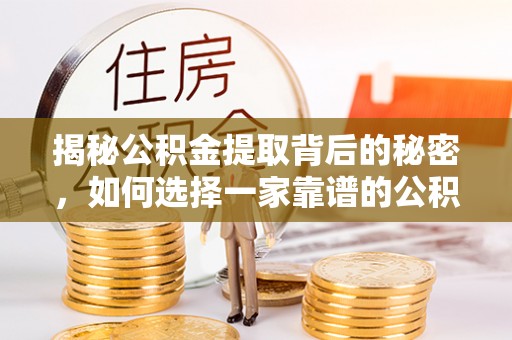 道滘揭秘公积金提取背后的秘密，如何选择一家靠谱的公积金代办提取公司？