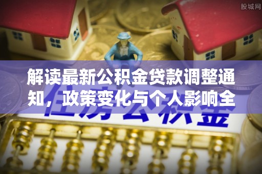 道滘解读最新公积金贷款调整通知，政策变化与个人影响全解析
