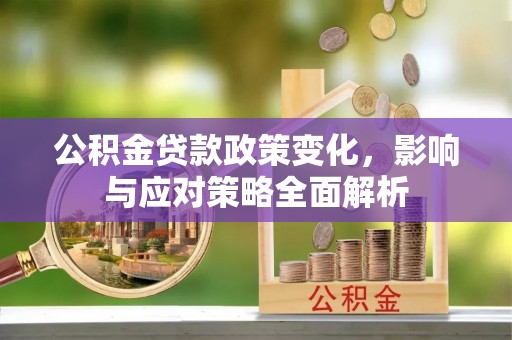 道滘公积金贷款政策变化，影响与应对策略全面解析
