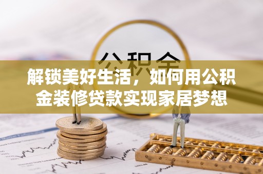 道滘解锁美好生活，如何用公积金装修贷款实现家居梦想