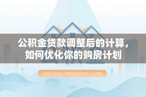 道滘公积金贷款调整后的计算，如何优化你的购房计划