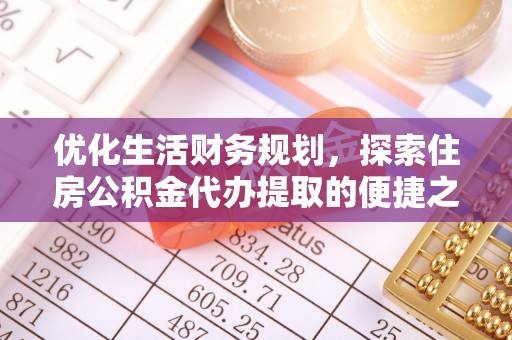 道滘优化生活财务规划，探索住房公积金代办提取的便捷之道