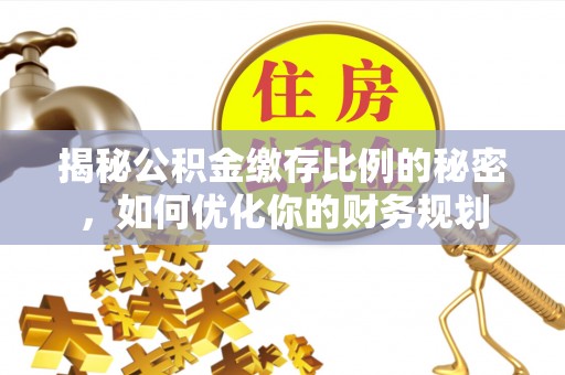 道滘揭秘公积金缴存比例的秘密，如何优化你的财务规划