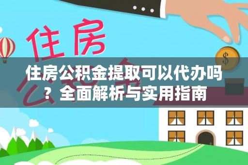 道滘住房公积金提取可以代办吗？全面解析与实用指南
