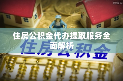 道滘住房公积金代办提取服务全面解析