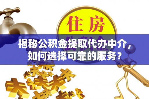 道滘揭秘公积金提取代办中介，如何选择可靠的服务？