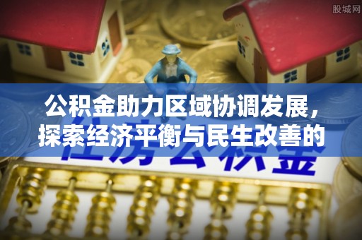 道滘公积金助力区域协调发展，探索经济平衡与民生改善的新路径