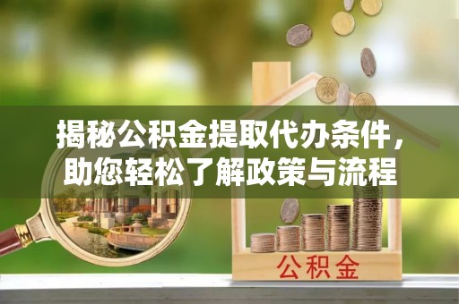 道滘揭秘公积金提取代办条件，助您轻松了解政策与流程