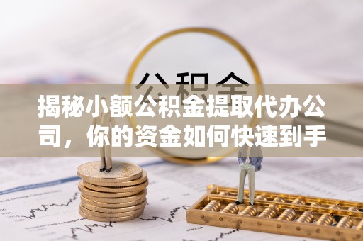 道滘揭秘小额公积金提取代办公司，你的资金如何快速到手？