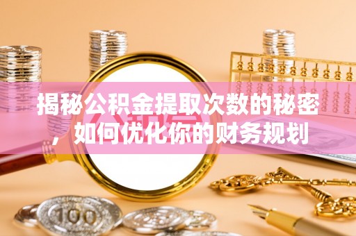 道滘揭秘公积金提取次数的秘密，如何优化你的财务规划
