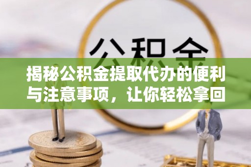 道滘揭秘公积金提取代办的便利与注意事项，让你轻松拿回属于你的钱！