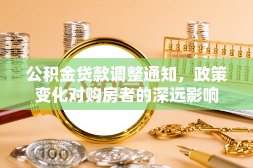 道滘公积金贷款调整通知，政策变化对购房者的深远影响