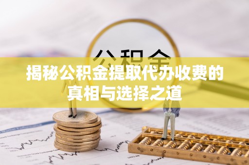 道滘揭秘公积金提取代办收费的真相与选择之道