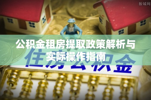 道滘公积金租房提取政策解析与实际操作指南