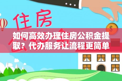 道滘如何高效办理住房公积金提取？代办服务让流程更简单