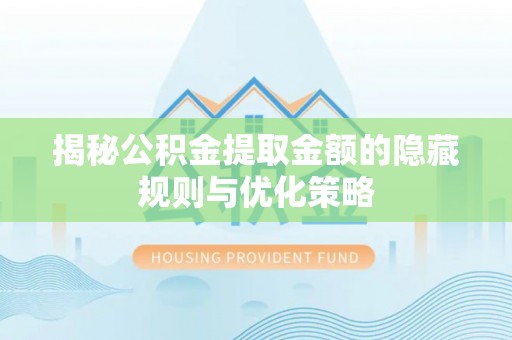 道滘揭秘公积金提取金额的隐藏规则与优化策略