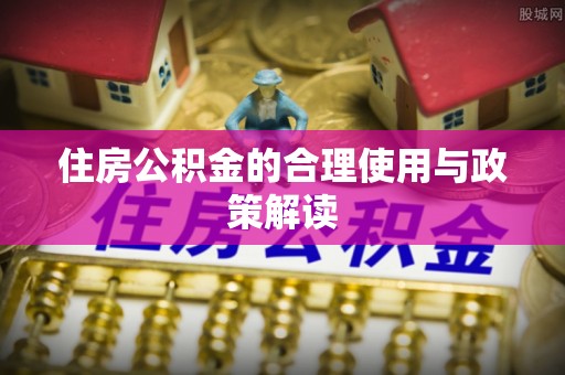 道滘住房公积金的合理使用与政策解读