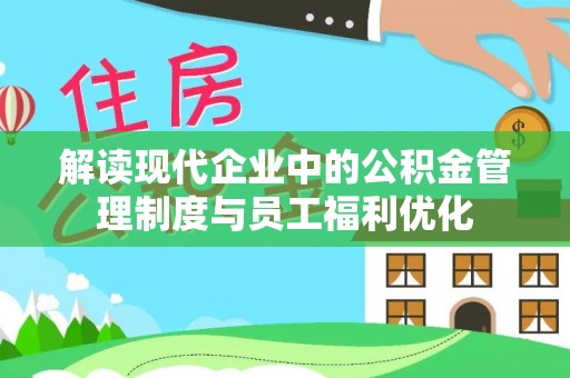 道滘解读现代企业中的公积金管理制度与员工福利优化