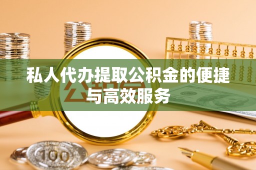 道滘私人代办提取公积金的便捷与高效服务