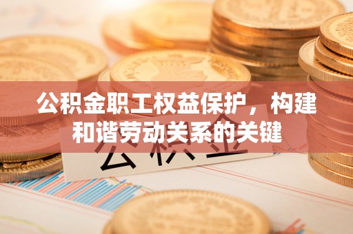 道滘公积金职工权益保护，构建和谐劳动关系的关键