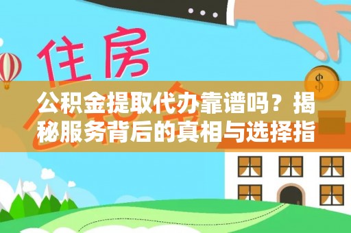 道滘公积金提取代办靠谱吗？揭秘服务背后的真相与选择指南