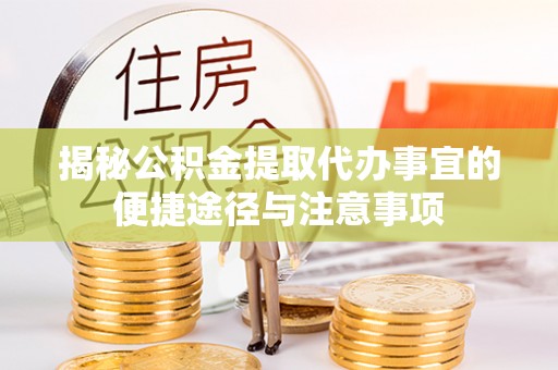 道滘揭秘公积金提取代办事宜的便捷途径与注意事项