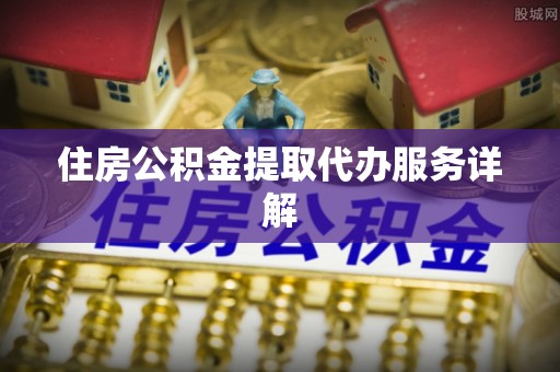 道滘住房公积金提取代办服务详解